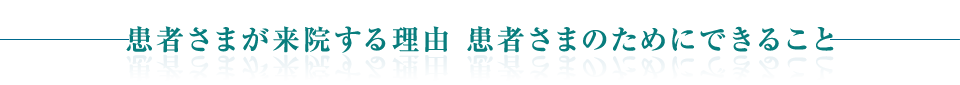 患者さまが来院する理由 患者さまのためにできること